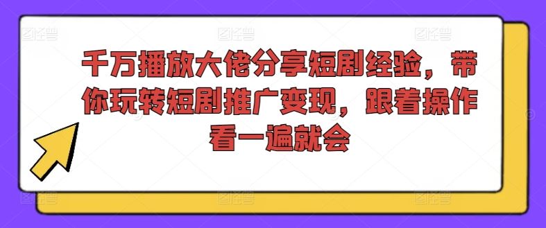千万播放大佬分享短剧经验，带你玩转短剧推广变现，跟着操作看一遍就会-前沿谈项目
