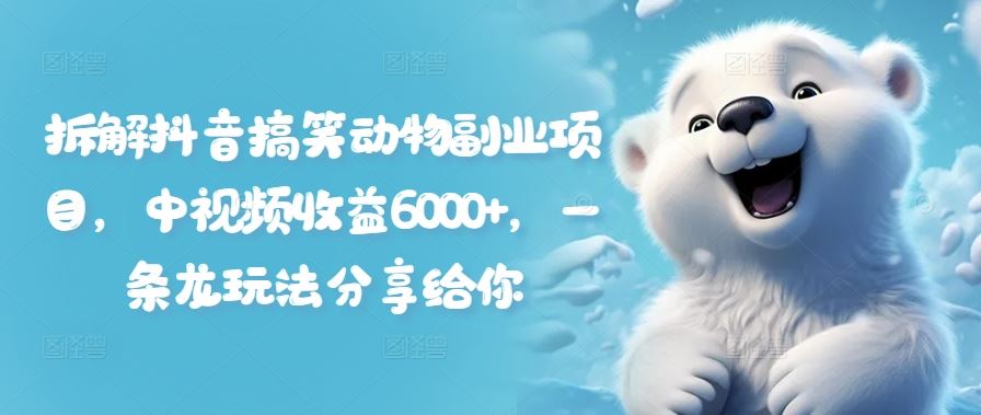 拆解抖音搞笑动物副业项目，中视频收益6000+，一条龙玩法分享给你-前沿谈项目