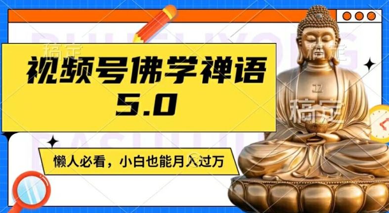 视频号佛学禅语5.0，纯原创视频，每天1-2小时，保底月入过W，适合宝妈、上班族、大学生【揭秘】-前沿谈项目
