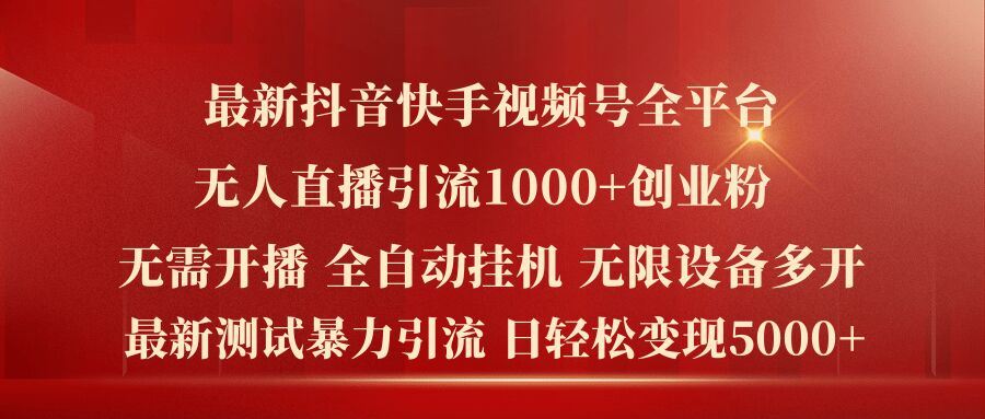 最新抖音快手视频号全平台无人直播引流1000+精准创业粉，日轻松变现5k+【揭秘】-前沿谈项目
