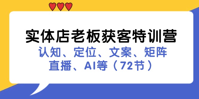 （11991期）实体店老板获客特训营：认知、定位、文案、矩阵、直播、AI等（72节）-前沿谈项目