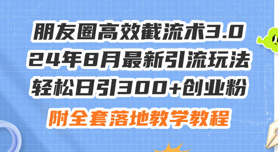 （11993期）朋友圈高效截流术3.0，24年8月最新引流玩法，轻松日引300+创业粉，附全…-前沿谈项目