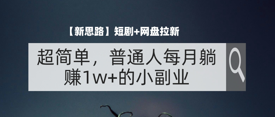 （11980期）【新思路】短剧+网盘拉新，超简单，普通人每月躺赚1w+的小副业-前沿谈项目