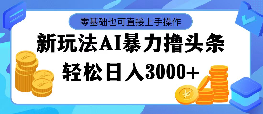 （11981期）最新玩法AI暴力撸头条，零基础也可轻松日入3000+，当天起号，第二天见…-前沿谈项目