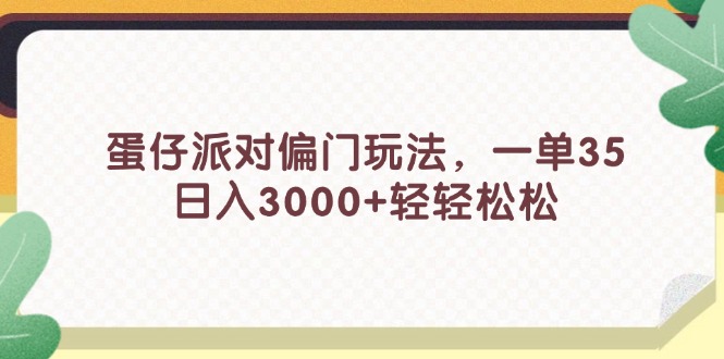 （11995期）蛋仔派对偏门玩法，一单35，日入3000+轻轻松松-前沿谈项目