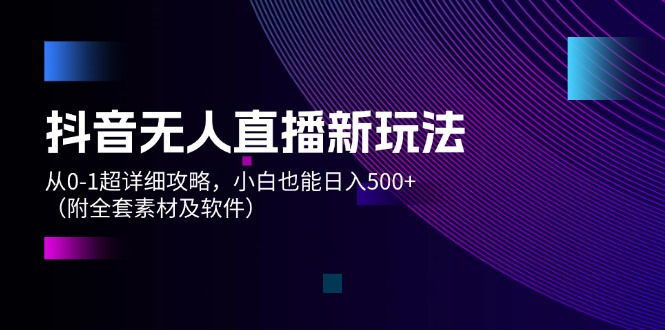 （12000期）抖音无人直播新玩法，从0-1超详细攻略，小白也能日入500+（附全套素材…-前沿谈项目