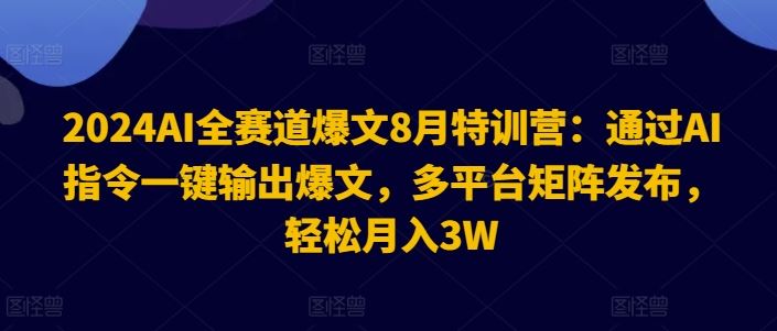 2024AI全赛道爆文8月特训营：通过AI指令一键输出爆文，多平台矩阵发布，轻松月入3W【揭秘】-前沿谈项目