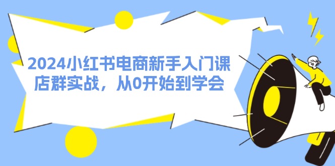 2024小红书电商新手入门课，店群实战，从0开始到学会（31节）-前沿谈项目