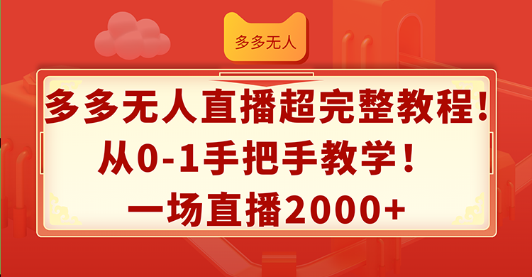 （12008期）多多无人直播超完整教程!从0-1手把手教学！一场直播2000+-前沿谈项目