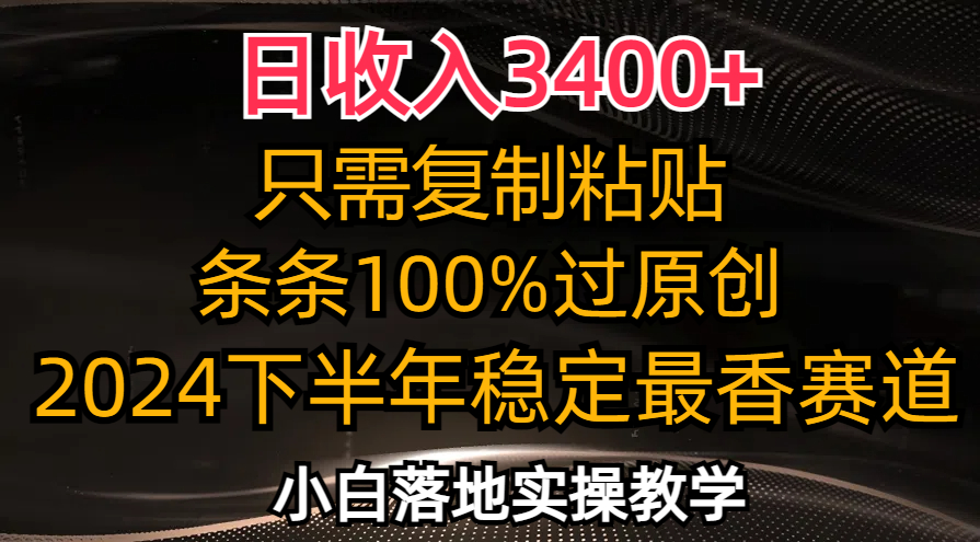 （12010期）日收入3400+，只需复制粘贴，条条过原创，2024下半年最香赛道，小白也…-前沿谈项目