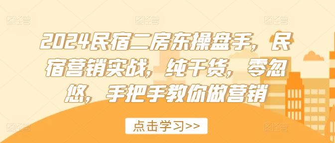 2024民宿二房东操盘手，民宿营销实战，纯干货，零忽悠，手把手教你做营销-前沿谈项目