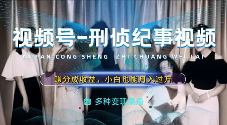 利用刑侦纪实视频，赚视频号分成计划收益，操作简单，新手小白轻松月入过万【揭秘】-前沿谈项目