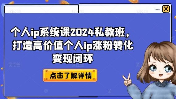 个人ip系统课2024私教班，打造高价值个人ip涨粉转化变现闭环-前沿谈项目