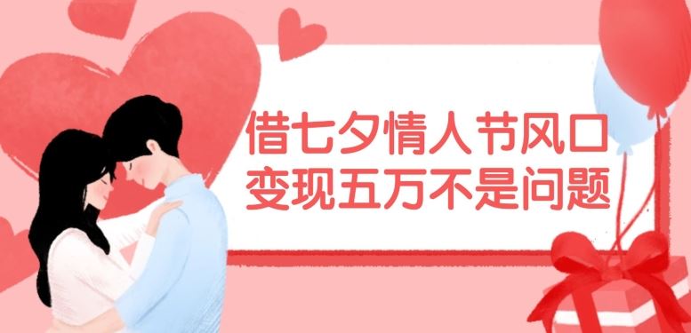 借七夕情人节风口，现在需求量爆棚，变现五万不是问题【揭秘】-前沿谈项目