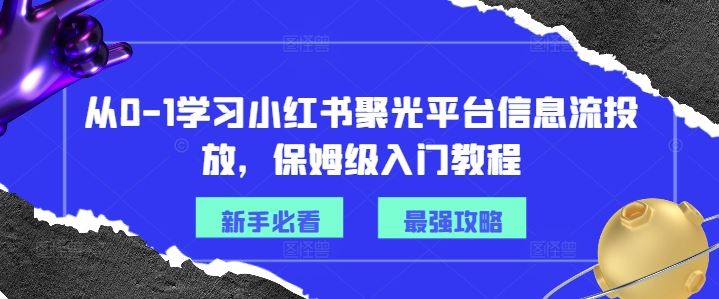 从0-1学习小红书聚光平台信息流投放，保姆级入门教程-前沿谈项目