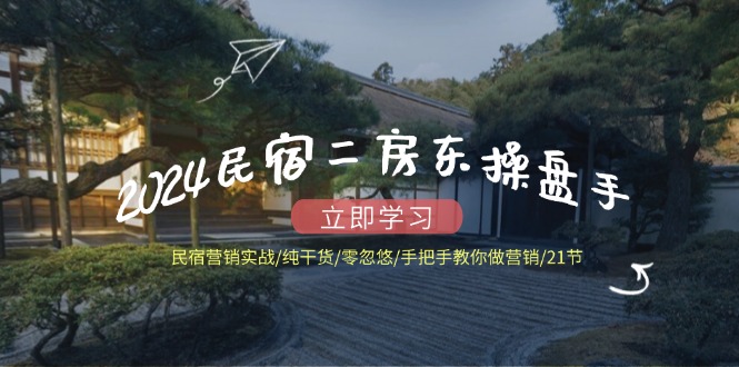 2024民宿二房东操盘手民宿营销实战/纯干货/零忽悠/手把手教你做营销/21节-前沿谈项目