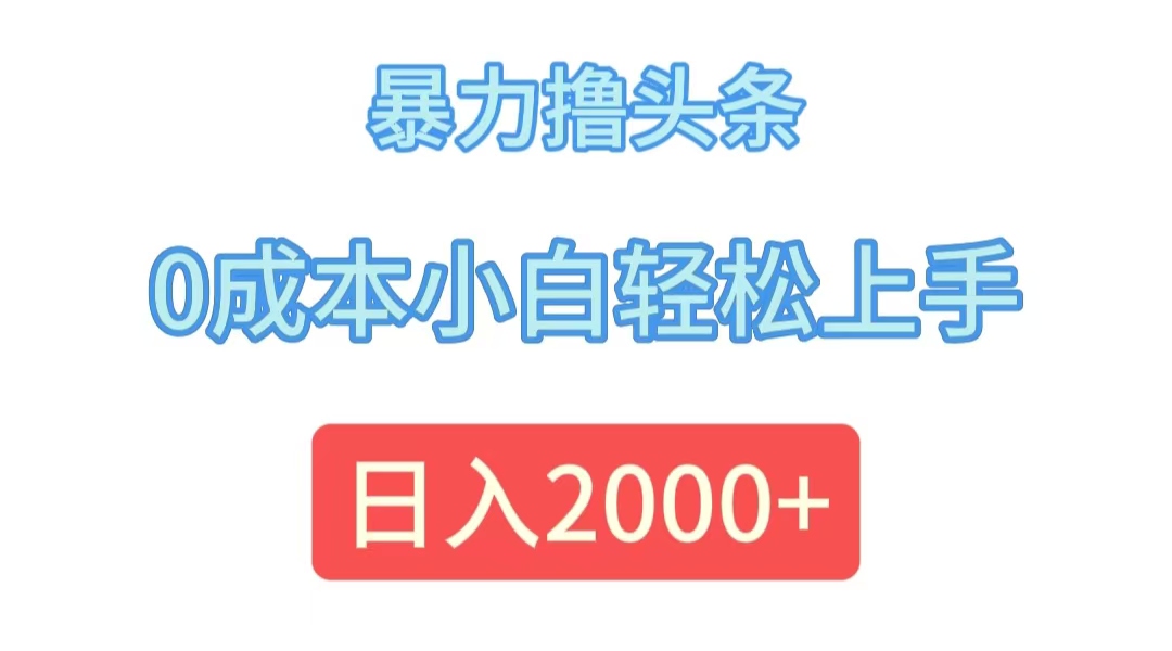 （12068期）暴力撸头条，0成本小白轻松上手，日入2000+-前沿谈项目
