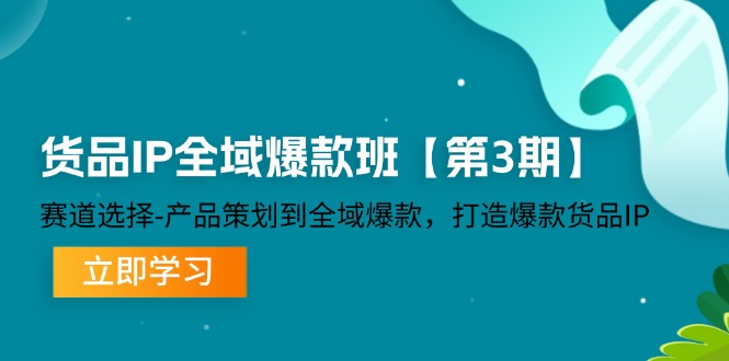 （12078期）货品-IP全域爆款班【第3期】赛道选择-产品策划到全域爆款，打造爆款货品IP-前沿谈项目
