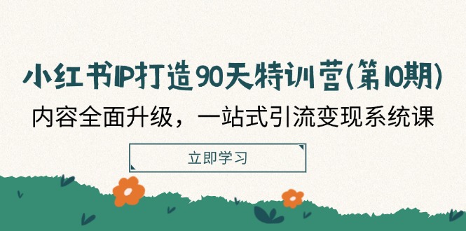 （12080期）小红书-IP打造90天特训营(第10期)：内容全面升级，一站式引流变现系统课-前沿谈项目