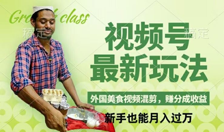 视频号新玩法，外国美食视频混剪，撸分成计划收益，视频制作简单，轻松月入过万【揭秘】-前沿谈项目