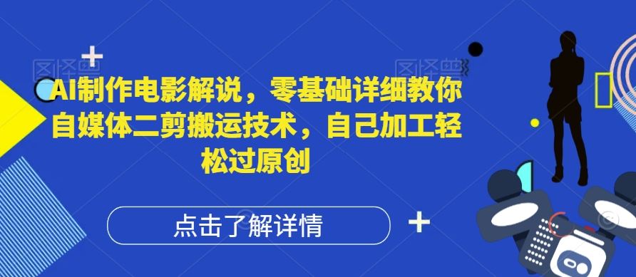 AI制作电影解说，零基础详细教你自媒体二剪搬运技术，自己加工轻松过原创【揭秘】-前沿谈项目