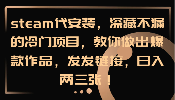 steam代安装，深藏不漏的冷门项目，教你做出爆款作品，发发链接，日入两三张！-前沿谈项目