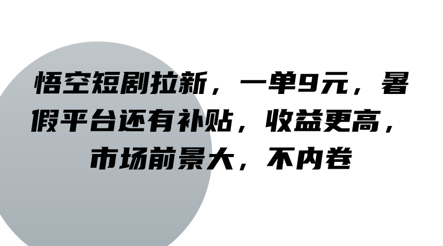 悟空短剧拉新，一单9元，暑假平台还有补贴，收益更高，市场前景大，不内卷-前沿谈项目