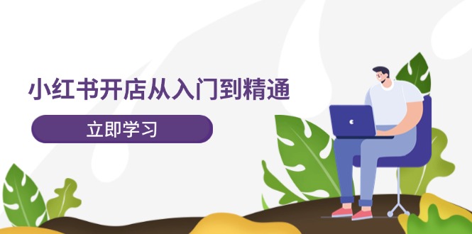 小红书开店从入门到精通，快速掌握小红书店铺运营，实现开店创收（202节）-前沿谈项目