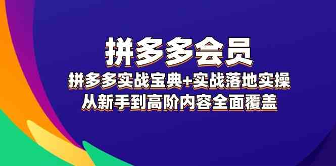 拼多多会员实战宝典+实战落地实操，从新手到高阶内容全面覆盖-前沿谈项目