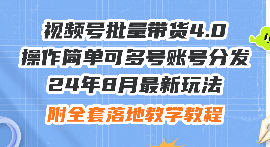 （12093期）24年8月最新玩法视频号批量带货4.0，操作简单可多号账号分发，附全套落…-前沿谈项目