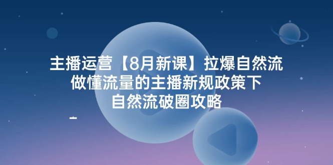 （12094期）主播运营【8月新课】拉爆自然流，做懂流量的主播新规政策下，自然流破…-前沿谈项目
