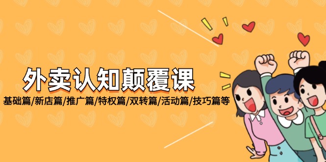 （12096期）外卖 认知颠覆课：基础篇/新店篇/推广篇/特权篇/双转篇/活动篇/技巧篇等-前沿谈项目
