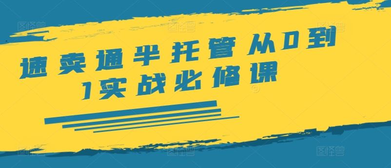 速卖通半托管从0到1实战必修课，开店/产品发布/选品/发货/广告/规则/ERP/干货等-前沿谈项目