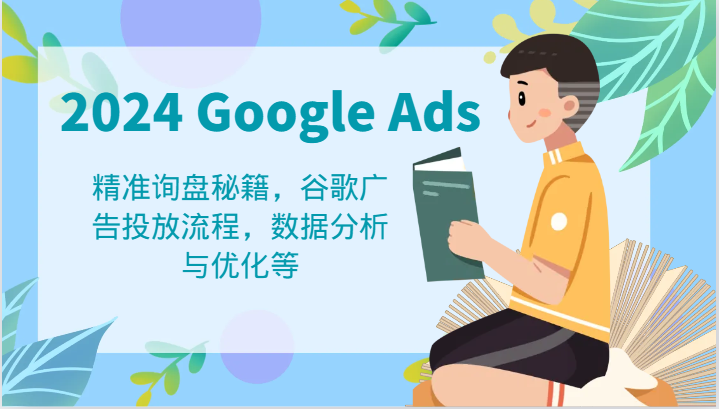 2024 Google Ads 教程：精准询盘秘籍，谷歌广告投放流程，数据分析与优化等-前沿谈项目