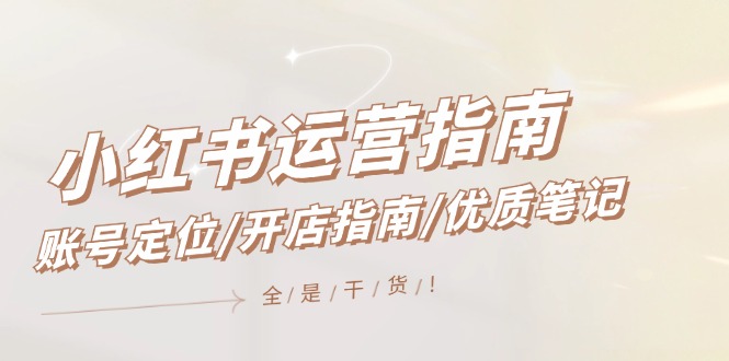 小红书运营指南，账号定位/开店指南/优质笔记/没有套路，全是经验-前沿谈项目