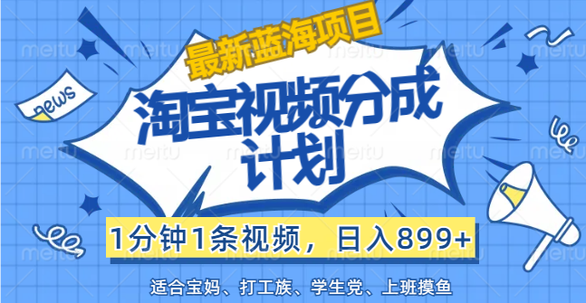 （12101期）【最新蓝海项目】淘宝视频分成计划，1分钟1条视频，日入899+，有手就行-前沿谈项目