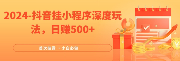2024全网首次披露，抖音挂小程序深度玩法，日赚500+，简单、稳定，带渠道收入，小白必做-前沿谈项目
