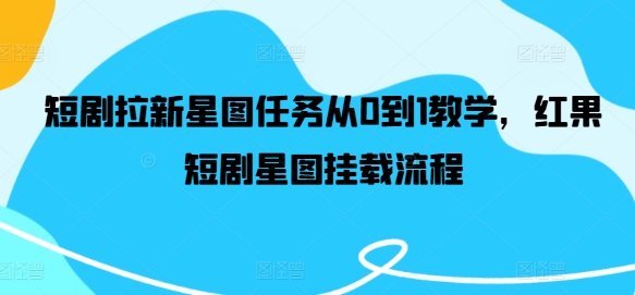 短剧拉新星图任务从0到1教学，红果短剧星图挂载流程-前沿谈项目