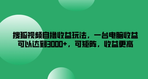 搜狐视频自撸收益玩法，一台电脑收益可以达到3k+，可矩阵，收益更高-前沿谈项目
