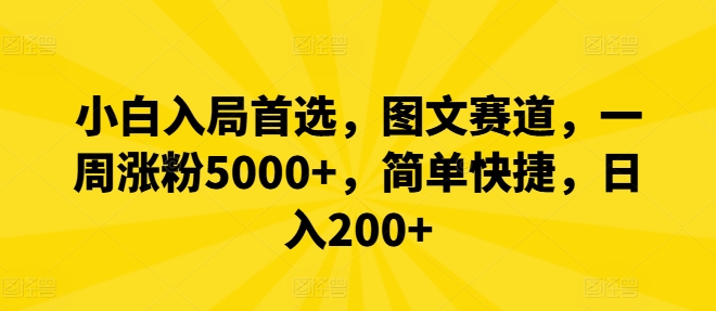 小白入局首选，图文赛道，一周涨粉5000+，简单快捷，日入200+-前沿谈项目