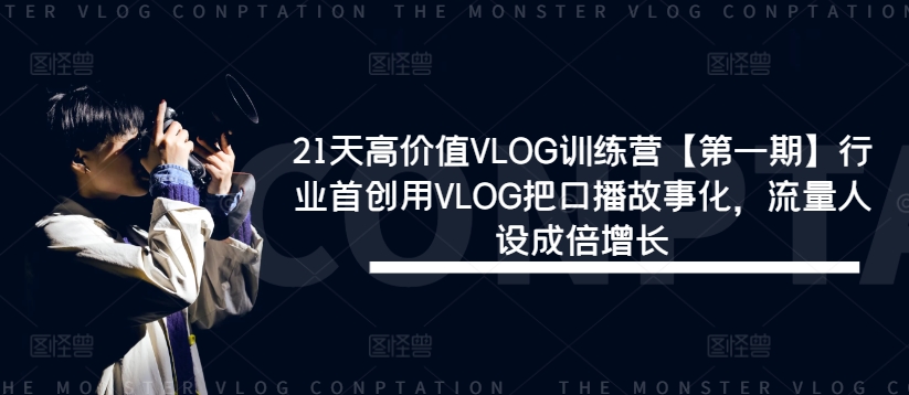 21天高价值VLOG训练营【第一期】行业首创用VLOG把口播故事化，流量人设成倍增长-前沿谈项目