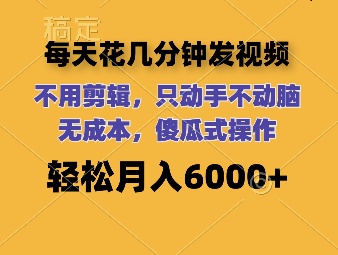 （12119期）每天花几分钟发视频 无需剪辑 动手不动脑 无成本 傻瓜式操作 轻松月入6…-前沿谈项目