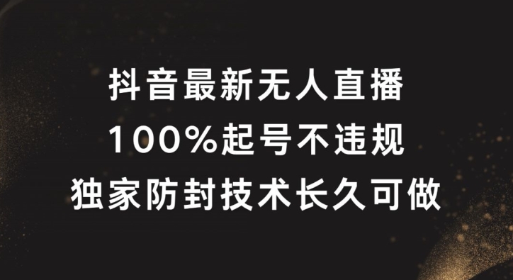 抖音最新无人直播，100%起号，独家防封技术长久可做-前沿谈项目