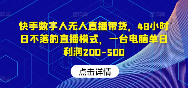 快手数字人无人直播带货，48小时日不落的直播模式，一台电脑单日利润200-500-前沿谈项目