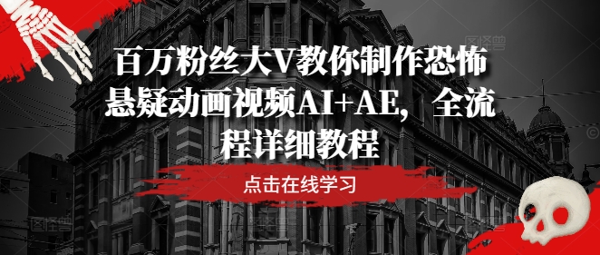 百万粉丝大V教你制作恐怖悬疑动画视频AI+AE，全流程详细教程-前沿谈项目
