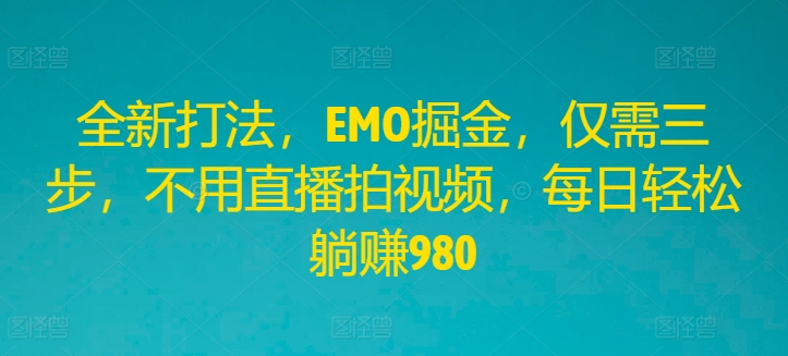 全新打法，EMO掘金，仅需三步，不用直播拍视频，每日轻松躺赚980-前沿谈项目