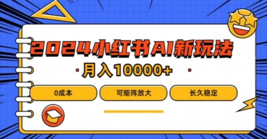 2024年小红书最新项目，AI蓝海赛道，可矩阵，0成本，小白也能轻松月入1w-前沿谈项目