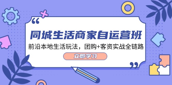 同城生活商家自运营班，前沿本地生活玩法，团购+客资实战全链路（34节课）-前沿谈项目