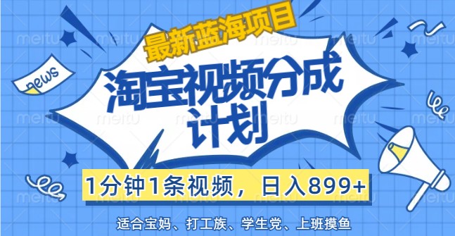 最新蓝海项目淘宝视频分成计划，1分钟1条视频，日入899+，有手就行-前沿谈项目