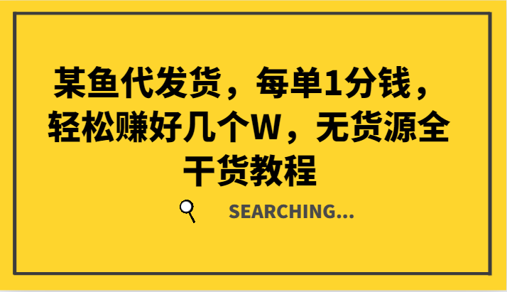 某鱼代发货，每单1分钱，轻松赚好几个W，无货源全干货教程-前沿谈项目